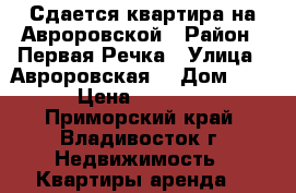 Сдается квартира на Авроровской › Район ­ Первая Речка › Улица ­ Авроровская  › Дом ­ 17 › Цена ­ 22 000 - Приморский край, Владивосток г. Недвижимость » Квартиры аренда   